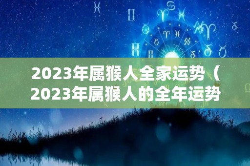 2023年属猴人全家运势（2023年属猴人的全年运势1992出生）