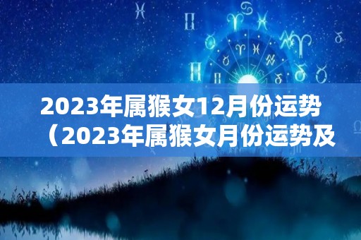 2023年属猴女12月份运势（2023年属猴女月份运势及运程）