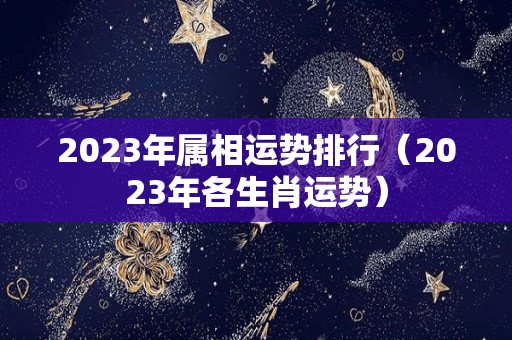 2023年属相运势排行（2023年各生肖运势）