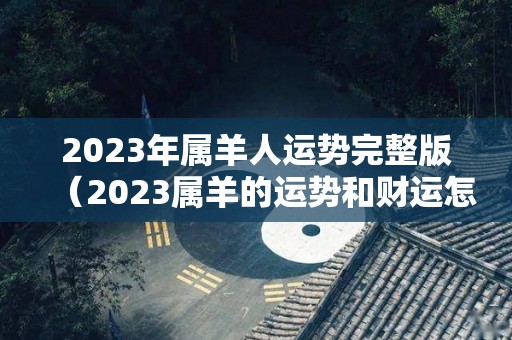 2023年属羊人运势完整版（2023属羊的运势和财运怎么样）