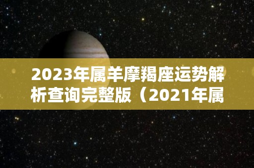2023年属羊摩羯座运势解析查询完整版（2021年属羊摩羯座）