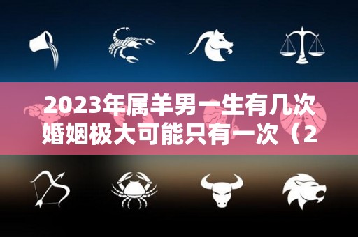 2023年属羊男一生有几次婚姻极大可能只有一次（2023年属羊男人的财运）