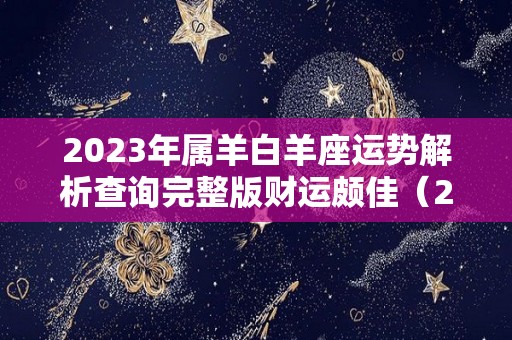 2023年属羊白羊座运势解析查询完整版财运颇佳（2023年白羊座太惨了）