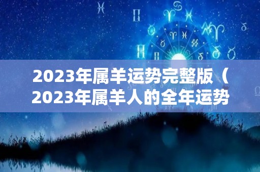2023年属羊运势完整版（2023年属羊人的全年运势）