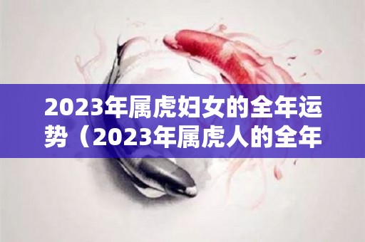 2023年属虎妇女的全年运势（2023年属虎人的全年运势）
