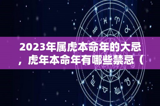 2023年属虎本命年的大忌，虎年本命年有哪些禁忌（属虎的人2023年本命年有什么运程）