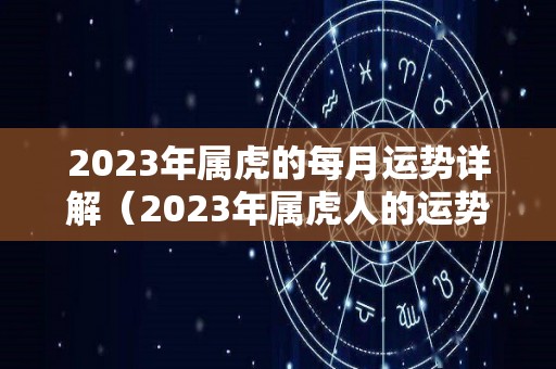 2023年属虎的每月运势详解（2023年属虎人的运势）