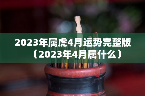 2023年属虎4月运势完整版（2023年4月属什么）