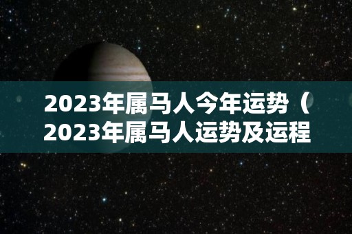 2023年属马人今年运势（2023年属马人运势及运程）