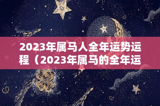 2023年属马人全年运势运程（2023年属马的全年运程）