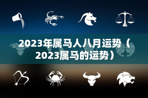 2023年属马人八月运势（2023属马的运势）