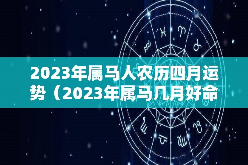 2023年属马人农历四月运势（2023年属马几月好命）