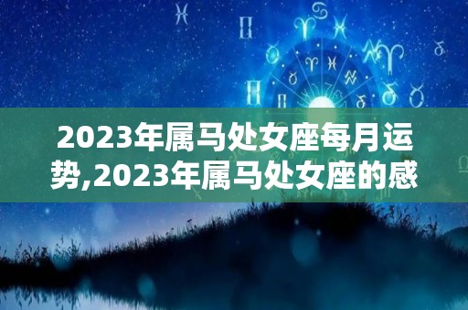 2023年属马处女座每月运势,2023年属马处女座的感情运势