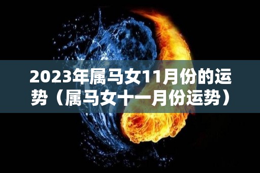 2023年属马女11月份的运势（属马女十一月份运势）