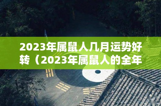 2023年属鼠人几月运势好转（2023年属鼠人的全年运势1984年出生男）