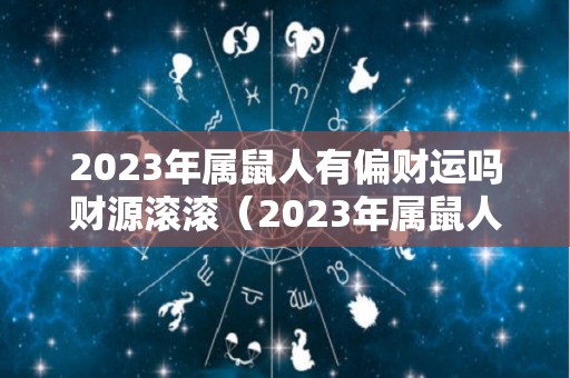 2023年属鼠人有偏财运吗财源滚滚（2023年属鼠人的全年运势）