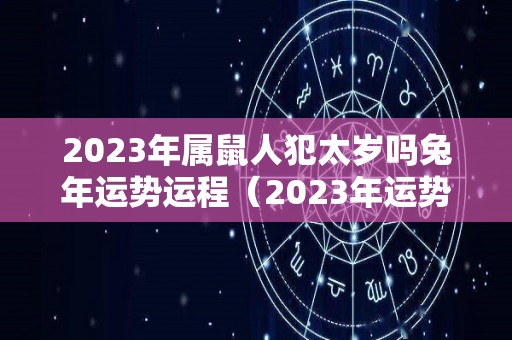 2023年属鼠人犯太岁吗兔年运势运程（2023年运势）