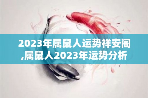 2023年属鼠人运势祥安阁,属鼠人2023年运势分析