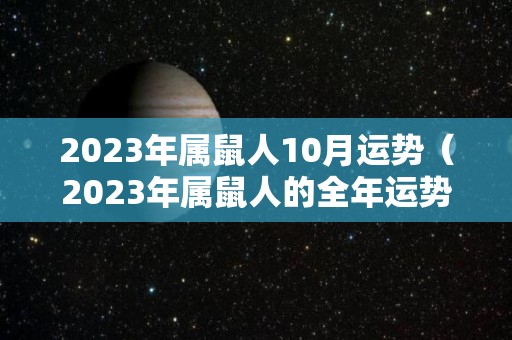 2023年属鼠人10月运势（2023年属鼠人的全年运势详解）