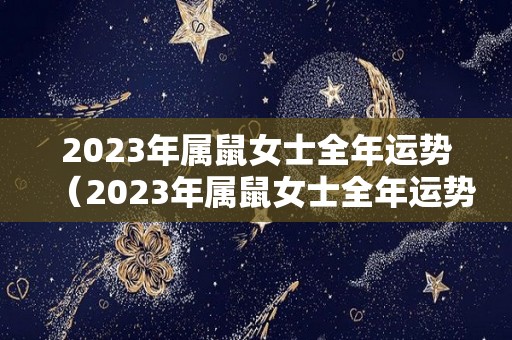 2023年属鼠女士全年运势（2023年属鼠女士全年运势及运程）