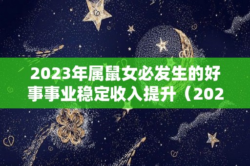 2023年属鼠女必发生的好事事业稳定收入提升（2023年属鼠女的运势会咋样）