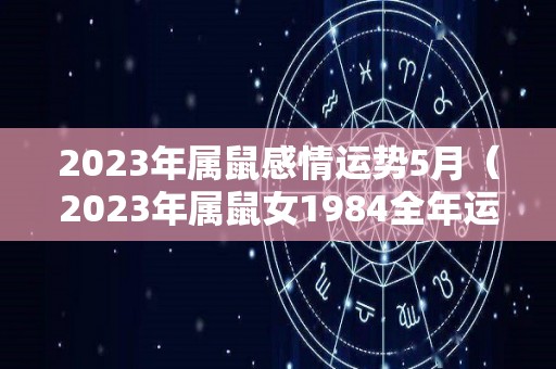 2023年属鼠感情运势5月（2023年属鼠女1984全年运势）