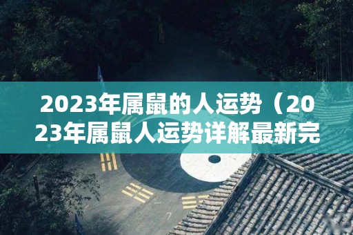 2023年属鼠的人运势（2023年属鼠人运势详解最新完整版）