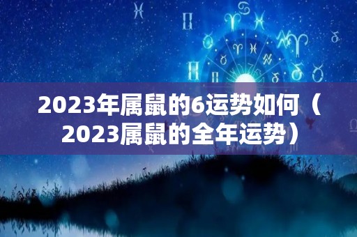 2023年属鼠的6运势如何（2023属鼠的全年运势）
