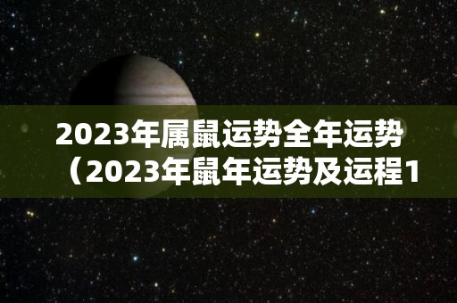 2023年属鼠运势全年运势（2023年鼠年运势及运程1984）