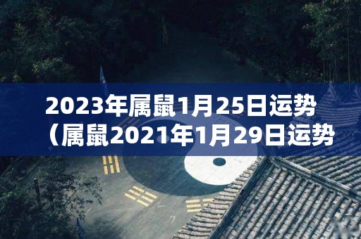 2023年属鼠1月25日运势（属鼠2021年1月29日运势）