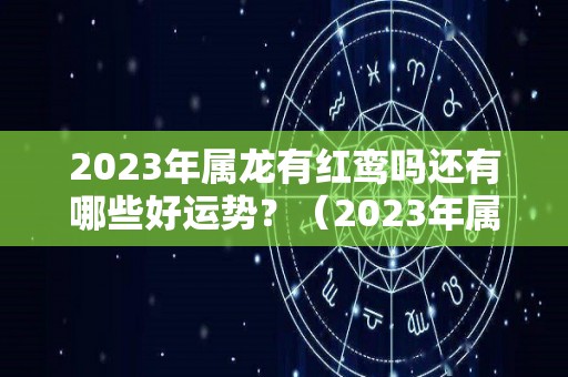 2023年属龙有红鸾吗还有哪些好运势？（2023年属龙有红鸾吗还有哪些好运势呢）