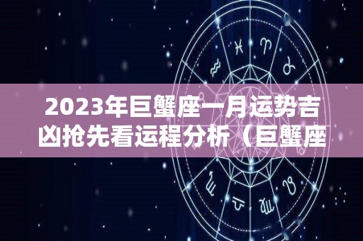 2023年巨蟹座一月运势吉凶抢先看运程分析（巨蟹座运势2023年整体运势）