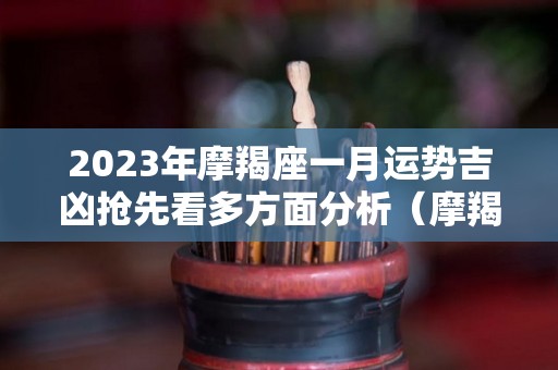2023年摩羯座一月运势吉凶抢先看多方面分析（摩羯座2021年到2023年运势）