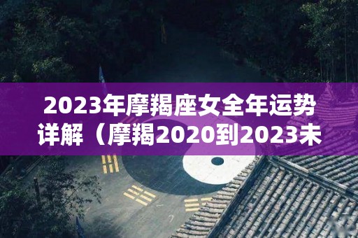 2023年摩羯座女全年运势详解（摩羯2020到2023未来三年运势）