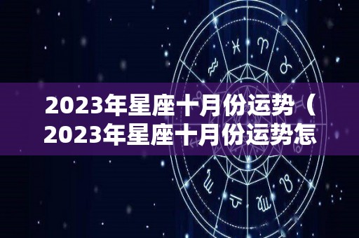 2023年星座十月份运势（2023年星座十月份运势怎么样）