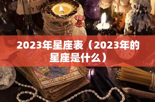 2023年星座表（2023年的星座是什么）