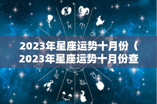 2023年星座运势十月份（2023年星座运势十月份查询）