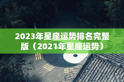 2023年星座运势排名完整版（2021年星座运势）