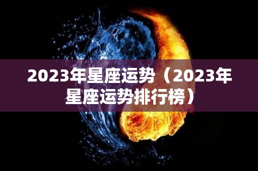 2023年星座运势（2023年星座运势排行榜）