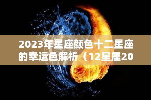 2023年星座颜色十二星座的幸运色解析（12星座2021年幸运色）