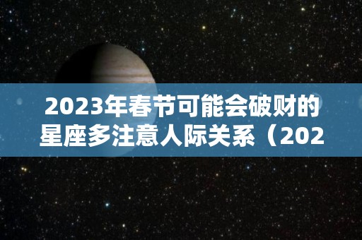 2023年春节可能会破财的星座多注意人际关系（2023年倒霉又破财的三大生肖）