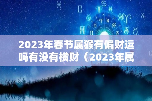 2023年春节属猴有偏财运吗有没有横财（2023年属猴的财运怎么样）
