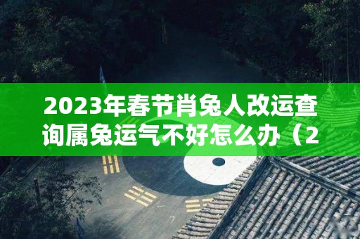 2023年春节肖兔人改运查询属兔运气不好怎么办（2023年生肖运势）