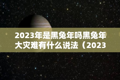 2023年是黑兔年吗黑兔年大灾难有什么说法（2023年为什么是黑兔年）