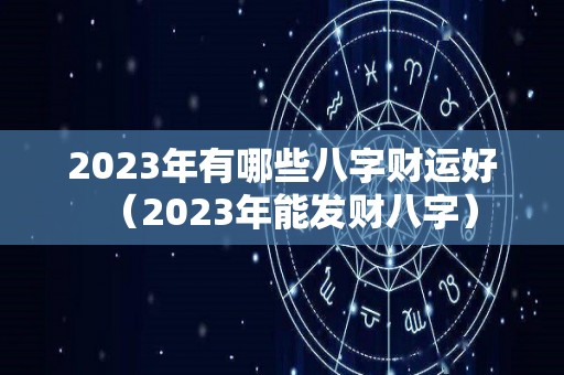 2023年有哪些八字财运好（2023年能发财八字）