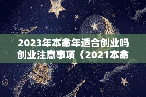 2023年本命年适合创业吗创业注意事项（2021本命年适合创业吗）