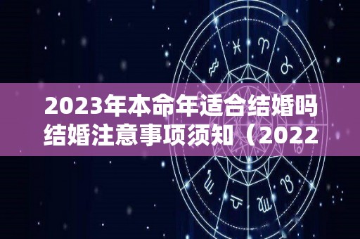 2023年本命年适合结婚吗结婚注意事项须知（2022本命年能结婚吗,本命年结婚好吗）