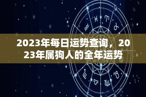 2023年每日运势查询，2023年属狗人的全年运势