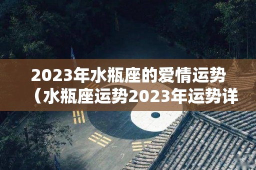 2023年水瓶座的爱情运势（水瓶座运势2023年运势详解）