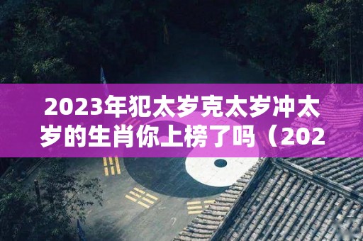 2023年犯太岁克太岁冲太岁的生肖你上榜了吗（2023年犯太岁的五大生肖分别是）